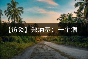 【訪談】鄭炳基:一個潮汕人的茶企故事