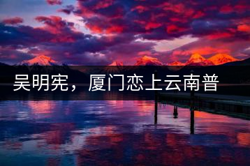 吳明憲，廈門戀上云南普洱茶