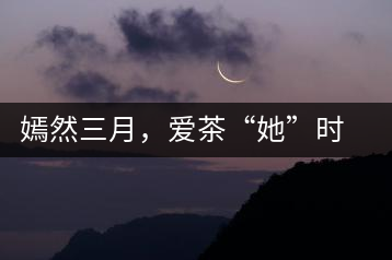 嫣然三月，愛茶“她”時(shí)代