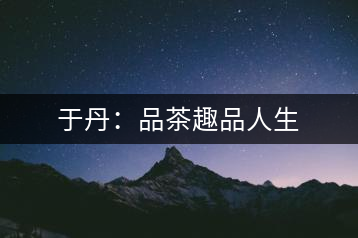 于丹：品茶趣品人生