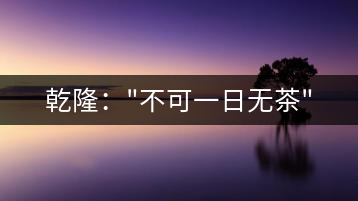 乾?。?#8221;不可一日無茶”