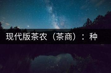 現(xiàn)代版茶農(nóng)(茶商):種茶炒茶賣茶開茶館