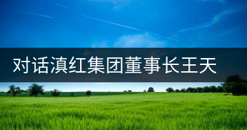 對(duì)話滇紅集團(tuán)董事長(zhǎng)王天權(quán)