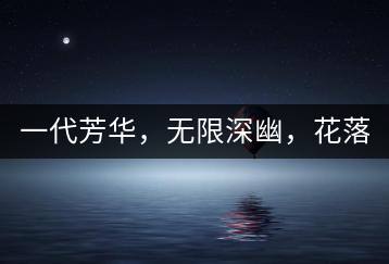 一代芳華，無限深幽，花落滿庭芳！