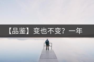 【品鑒】變也不變？一年一款，亦苦亦甜