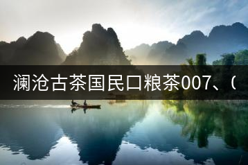 瀾滄古茶國民口糧茶007、0081全國上市