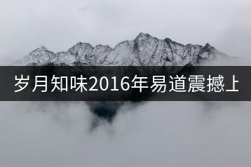 歲月知味2016年易道震撼上市！