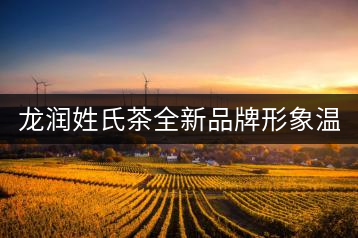 龍潤姓氏茶全新品牌形象溫暖上線！