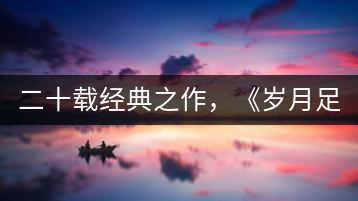 二十載經(jīng)典之作，《歲月足跡》震撼上市！