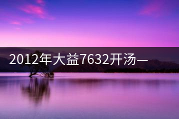 2012年大益7632開湯——香氣十足，甜味明顯