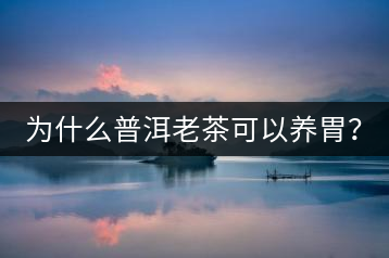 為什么普洱老茶可以養(yǎng)胃？