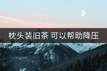 枕頭裝舊茶 可以幫助降壓