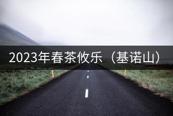 2023年春茶攸樂（基諾山）：古樹1200元／公斤，喬木：400-500元／公斤
