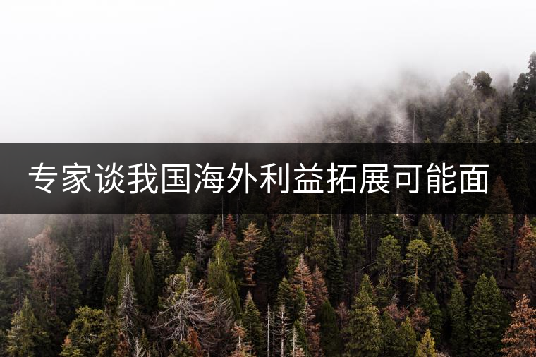 專家談我國(guó)海外利益拓展可能面臨的五大風(fēng)險(xiǎn)