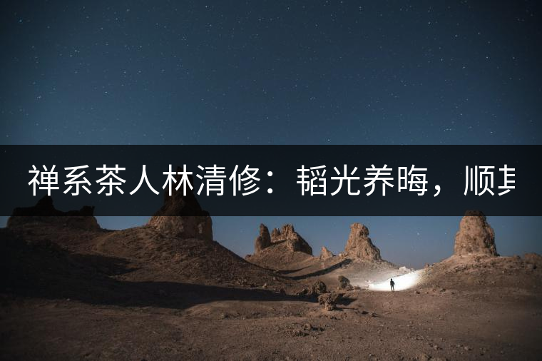 禪系茶人林清修：韜光養(yǎng)晦，順其自然！
