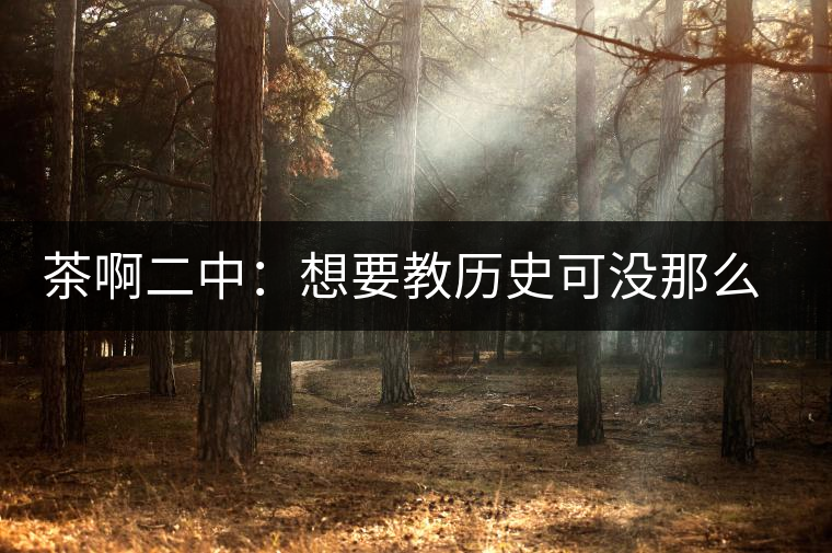 茶啊二中：想要教歷史可沒那么容易，看張老師就知道，還得會演戲
