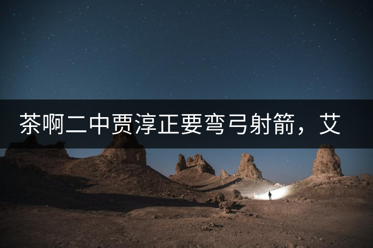 茶啊二中賈淳正要彎弓射箭，艾主任打醒他的美夢，教室的燈壞了