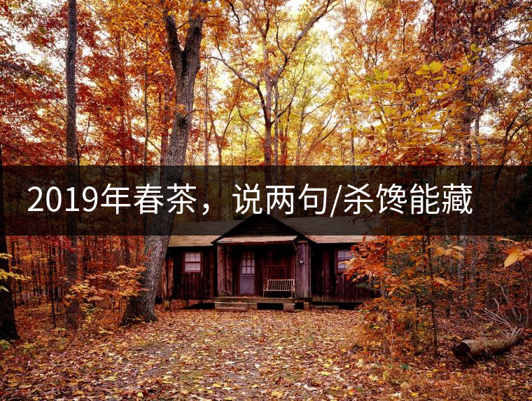 2019年春茶，說兩句/殺饞能藏的茶了解下