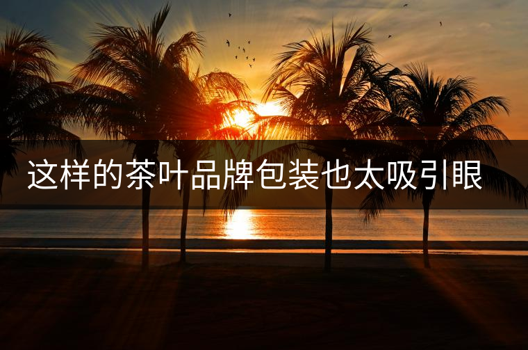 這樣的茶葉品牌包裝也太吸引眼球了…… 這樣的茶葉品牌包裝也太吸引眼球了……