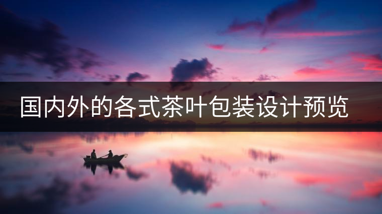 國內外的各式茶葉包裝設計預覽!總有一款你會喜歡國內外的各式茶葉包裝設計預覽！總有一款你會喜歡