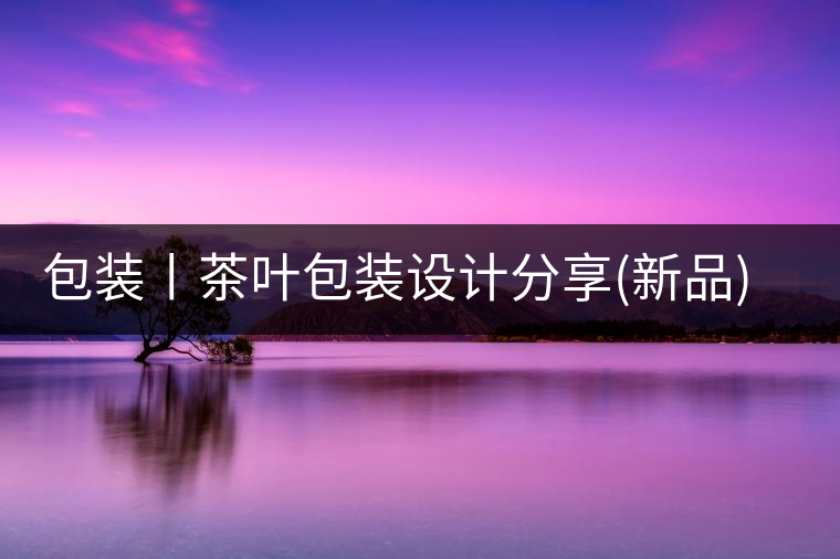 包裝丨茶葉包裝設(shè)計分享(新品)包裝丨茶葉包裝設(shè)計分享(新品) 包裝丨茶葉包裝設(shè)計分享(新品)包裝丨茶葉包裝設(shè)計分享(新品)