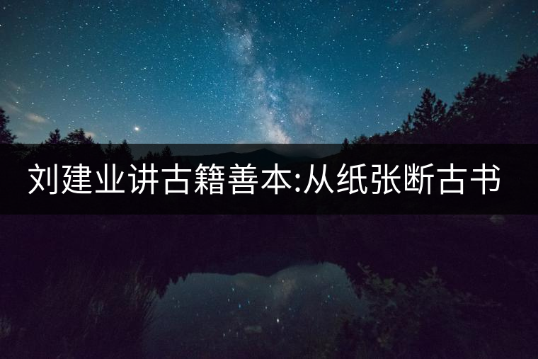 劉建業(yè)講古籍善本:從紙張斷古書(shū)的年代，綿紙與麻紙你...劉建業(yè)講古籍善本：從紙張斷古書(shū)的年代，綿紙與麻紙你會(huì)區(qū)分嗎？