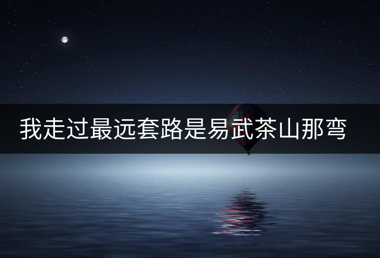 我走過最遠(yuǎn)套路是易武茶山那彎成蚊香的山路！