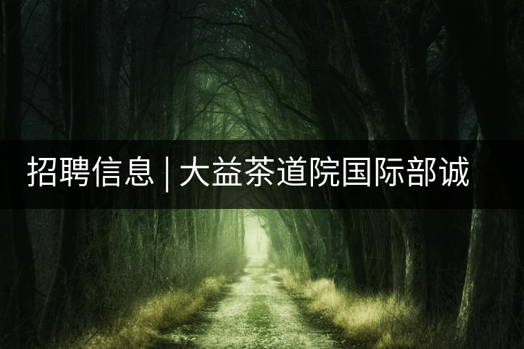 招聘信息 | 大益茶道院國際部誠聘精英 招聘信息 | 大益茶道院國際部誠聘精英