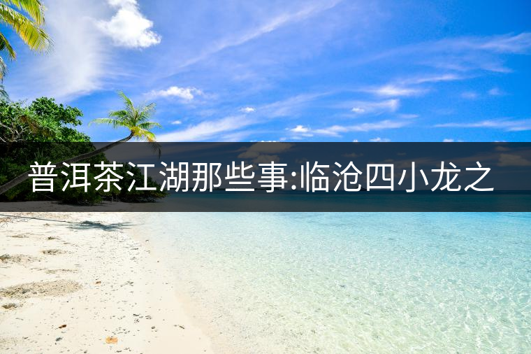 普洱茶江湖那些事:臨滄四小龍之冰島、昔歸、大雪山、忙...普洱茶江湖那些事：臨滄四小龍之冰島、昔歸、大雪山、忙肺