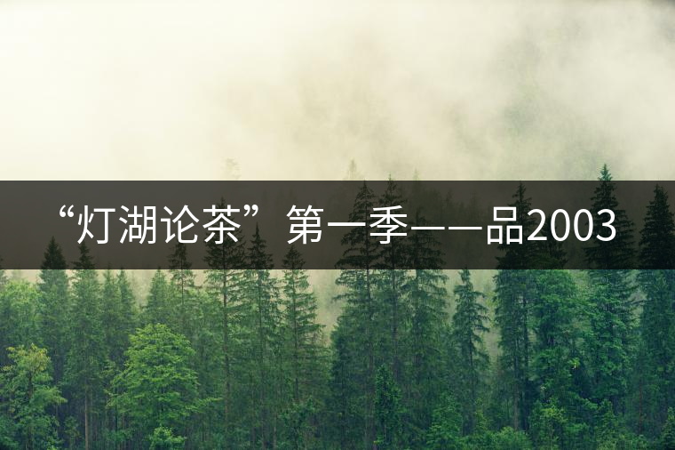 “燈湖論茶”第一季——品2003年大益坨、1955年下關(guān)坨“紅中紅”