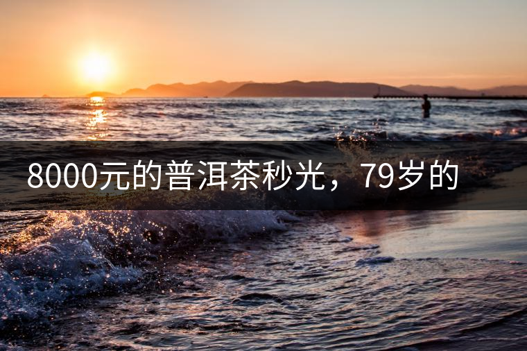 8000元的普洱茶秒光，79歲的大益如何讓年輕人愛上喝茶?8000元的普洱茶秒光，79歲的大益如何讓年輕人愛上喝茶？