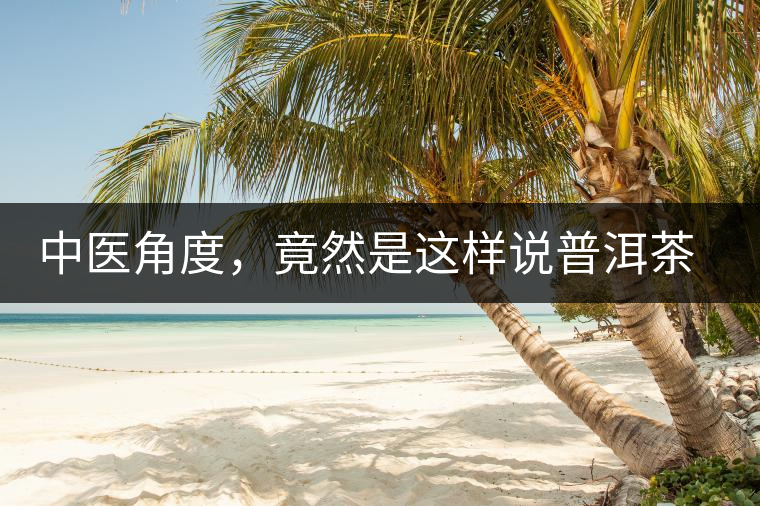 中醫(yī)角度，竟然是這樣說普洱茶的