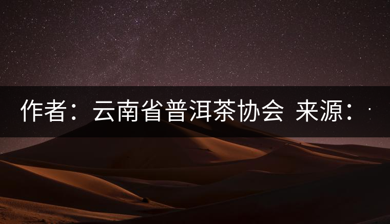 作者:云南省普洱茶協(xié)會 來源:云南省普洱茶協(xié)會 發(fā)布時間:2015/8/29 8:33:03 作者:云南省普洱茶協(xié)會 來源:云南省普洱茶協(xié)會 發(fā)布時間:2015/8/29 8:33:03