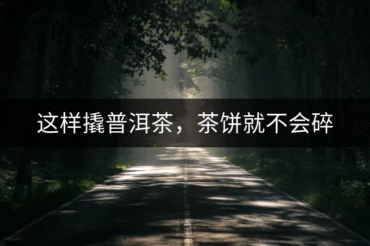 這樣撬普洱茶,茶餅就不會碎 這樣撬普洱茶,茶餅就不會碎
