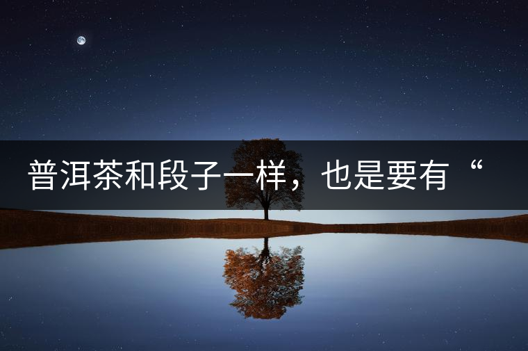 普洱茶和段子一樣，也是要有“梗”的