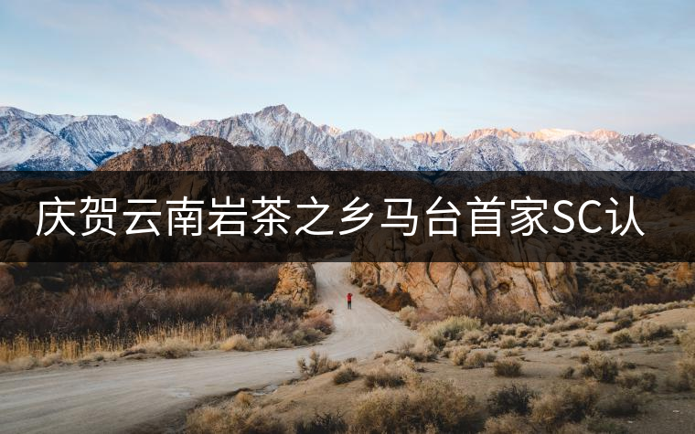 慶賀云南巖茶之鄉(xiāng)馬臺首家SC認(rèn)證茶廠正式通過 慶賀云南巖茶之鄉(xiāng)馬臺首家SC認(rèn)證茶廠正式通過
