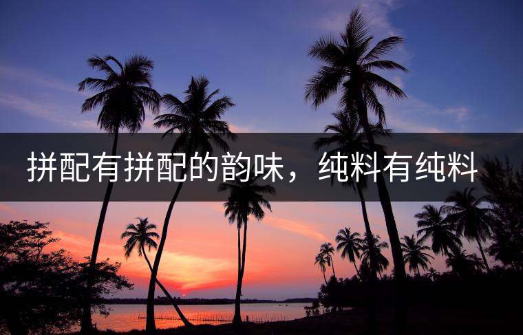 拼配有拼配的韻味，純料有純料的精神