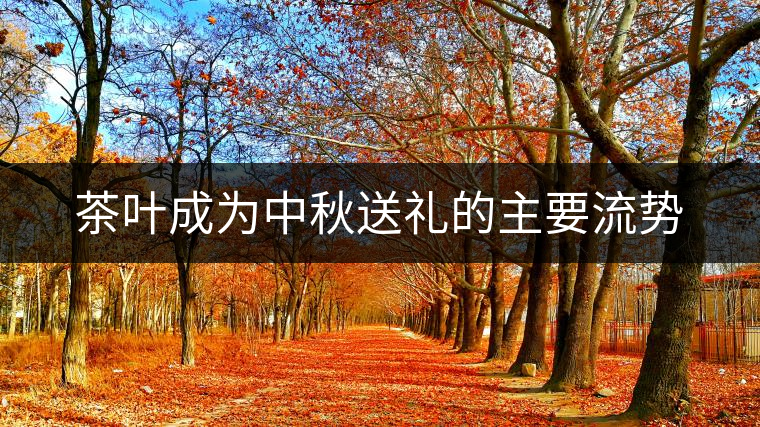 茶葉成為中秋送禮的主要流勢 茶葉成為中秋送禮的主要流勢
