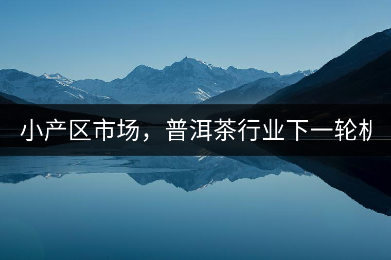 小產(chǎn)區(qū)市場，普洱茶行業(yè)下一輪機遇？