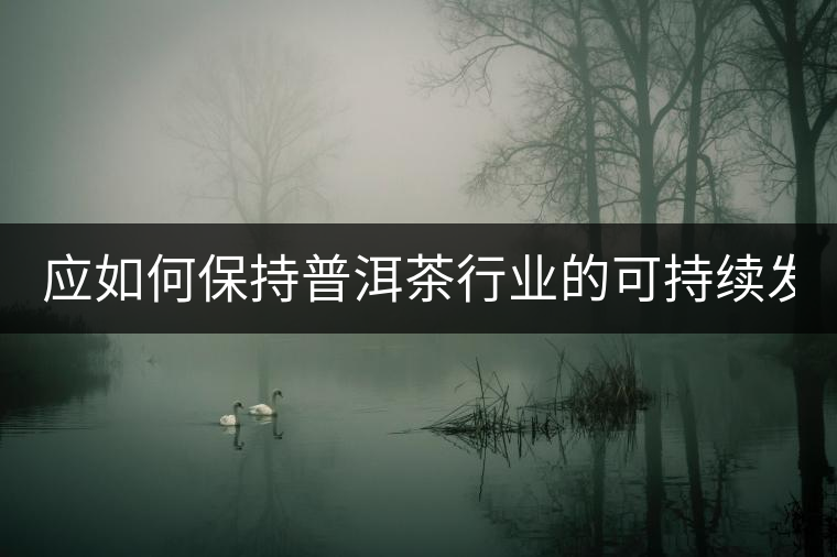 應如何保持普洱茶行業(yè)的可持續(xù)發(fā)展？