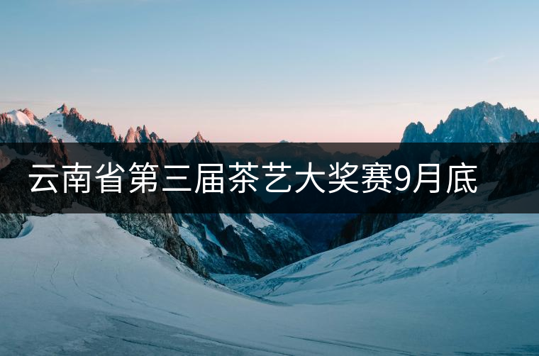 云南省第三屆茶藝大獎賽9月底在昆明舉辦 云南省第三屆茶藝大獎賽9月底在昆明舉辦