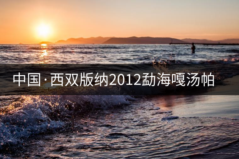 中國(guó)·西雙版納2012勐海嘎湯帕文化節(jié)落幕 中國(guó)·西雙版納2012勐海嘎湯帕文化節(jié)落幕