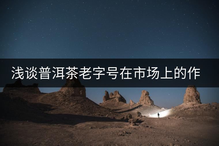 淺談普洱茶老字號在市場上的作用