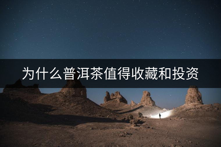 為什么普洱茶值得收藏和投資 為什么普洱茶值得收藏和投資