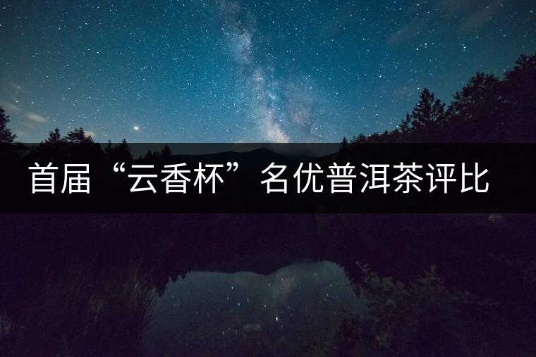首屆“云香杯”名優(yōu)普洱茶評(píng)比活動(dòng)評(píng)委陣容強(qiáng)大