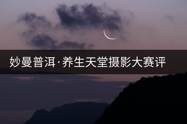 妙曼普洱·養(yǎng)生天堂攝影大賽評(píng)選結(jié)果揭曉 妙曼普洱·養(yǎng)生天堂攝影大賽評(píng)選結(jié)果揭曉