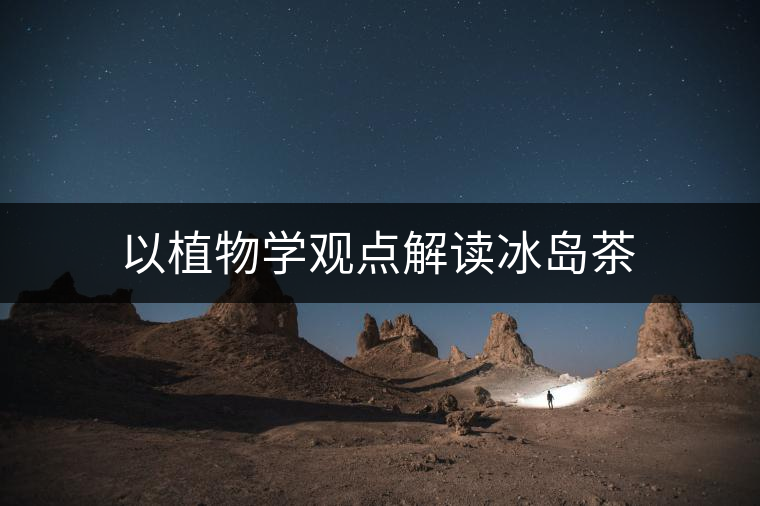 以植物學(xué)觀點解讀冰島茶