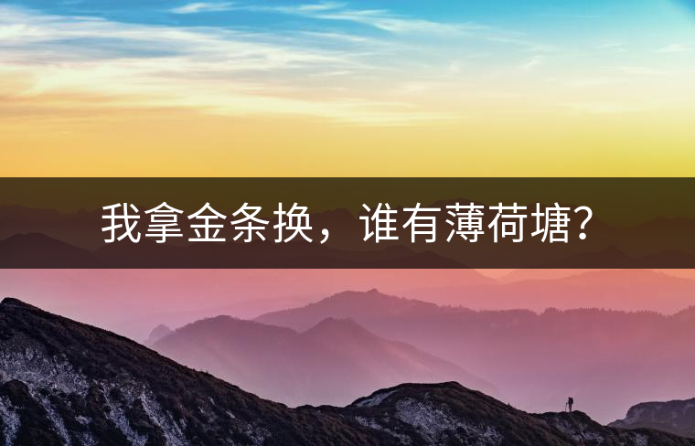 我拿金條換，誰有薄荷塘？