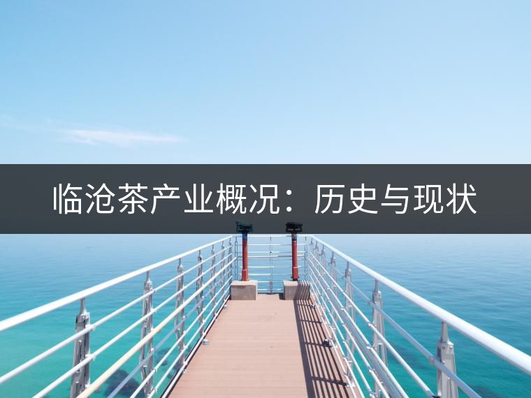 臨滄茶產業(yè)概況：歷史與現(xiàn)狀
