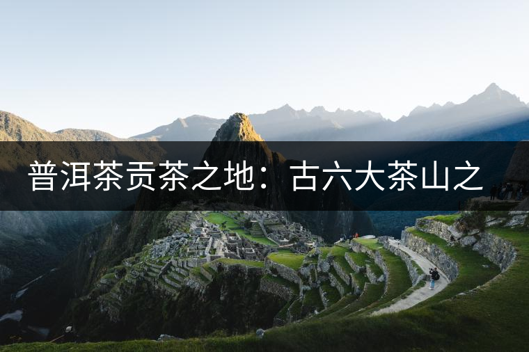 普洱茶貢茶之地：古六大茶山之首，古鎮(zhèn)易武